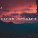 狗狗币未来的趋势（狗狗币未来的升值空间）