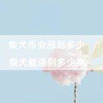 柴犬币会涨到多少（柴犬能活到多少岁）