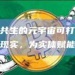 虚实共生的元宇宙可打通虚拟和现实，为实体赋能