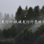 跌破发行价(跌破发行价意味什么)