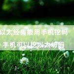 以太经典能用手机挖吗（手机可以挖以太坊吗）