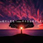 token是什么意思（token串不存在是什么意思）