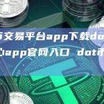 dot币交易平台app下载dot币交易中心app官网入口 dot币下载安卓