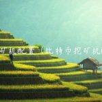 比特币挖矿机配置（比特币挖矿机配置要求）