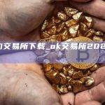 ok合约交易所下载_ok交易所2023最新版下载