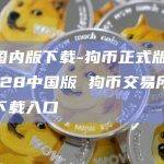 狗币国内版下载-狗币正式版下载v6.028中国版 狗币交易所手机安卓下载入口
