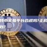 国内比特币交易平台合规吗?正规的货币交易平台?