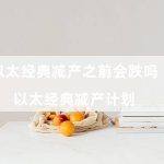 以太经典减产之前会跌吗（以太经典减产计划）