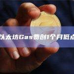 以太坊Gas费创1个月低点