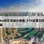ethw挖矿收益计算器_ETH云算力挖矿收益