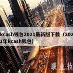 kcash钱包2021最新版下载（2021年kcash钱包）