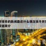 关于环球币的新闻最近什么情况关于环球币的新闻报道简介