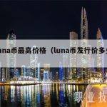 luna币最高价格（luna币发行价多少）