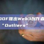 PROOF推出Web3创作者加速计划“Outliers”