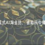 生成式AI淘金热，谁能从中赚钱？
