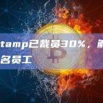 Bitstamp已裁员30%，解雇约200名员工