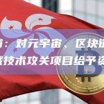 上海黄浦：对元宇宙、区块链、AI等重点领域技术攻关项目给予资金支持