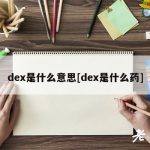 dex是什么意思[dex是什么药]