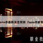 luna币最新消息预测（luna币前景）