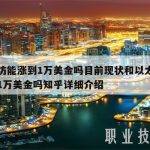 以太坊能涨到1万美金吗目前现状和以太坊能涨到1万美金吗知乎详细介绍