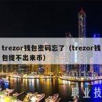 trezor钱包密码忘了（trezor钱包提不出来币）