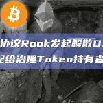 MEV分配协议Rook发起解散DAO并将国库资产分配给治理Token持有者的提案