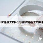 区块链最火的app[区块链最火的项目]