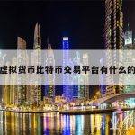 包含虚拟货币比特币交易平台有什么的词条