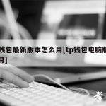 tp钱包最新版本怎么用[tp钱包电脑版怎么用]