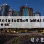 pi币对接支付宝是真的吗（pi币支付产品_火星社区）