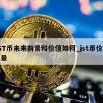 JST币未来前景和价值如何_jst币价格前景