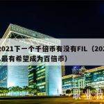 2021下一个千倍币有没有FIL（2021最有希望成为百倍币）