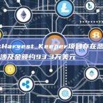 安全公司:Harvest_Keeper项目存在恶意转移用户资金，涉及金额约93.3万美元