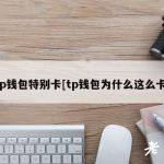 tp钱包特别卡[tp钱包为什么这么卡]