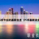 pi币今日的最新信息（Pi币最新资讯）