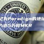 被标记为Paradigm的地址向币安转入近5万枚MKR