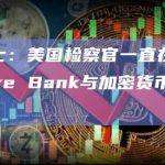 知情人士：美国检察官一直在调查Signature Bank与加密货币客户的合作
