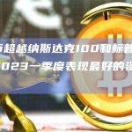 比特币超越纳斯达克100和标普500成为2023一季度表现最好的资产类别