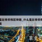 什么是比特币和区块链_什么是比特币和区块链交易