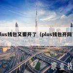 plus钱包又要开了（plus钱包开网了）