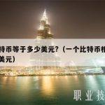 一比特币等于多少美元？（一个比特币相当于多少美元）
