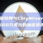 德国和美国扣押与ChipMixer调查相关的超过4600万美元的加密货币