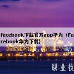 facebook下载官方app华为（Facebook华为下载）