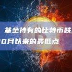 数据：基金持有的比特币跌至2021年10月以来的最低点