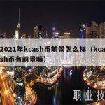 2021年kcash币前景怎么样（kcash币有前景嘛）