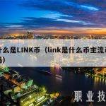 什么是LINK币（link是什么币主流币吗）