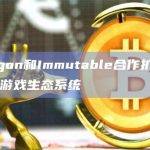 Polygon和Immutable合作扩展 Web3 游戏生态系统