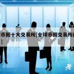 全球币圈十大交易所[全球币圈交易所前30排名]