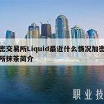 加密交易所Liquid最近什么情况加密交易所抹茶简介