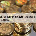 REEF币未来价值怎么样（reef币有投资价值吗）